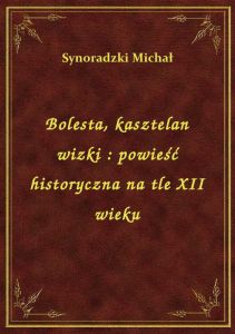 Bolesta, kasztelan wizki : powieść historyczna na tle XII wieku
