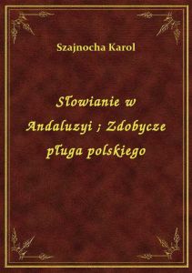Słowianie w Andaluzyi. Zdobycze pługa polskiego