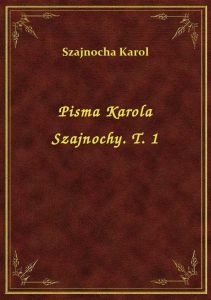 Pisma Karola Szajnochy. T. 1