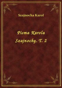 Pisma Karola Szajnochy. T. 2