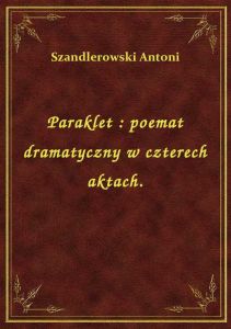 Paraklet : poemat dramatyczny w czterech aktach.