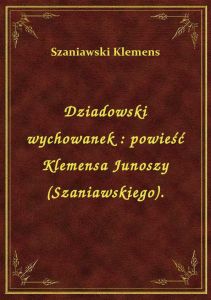 Dziadowski wychowanek : powieść Klemensa Junoszy (Szaniawskiego).