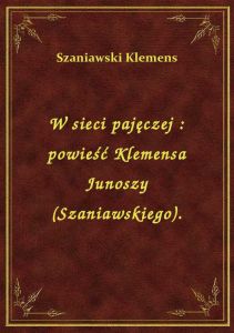 W sieci pajęczej : powieść Klemensa Junoszy (Szaniawskiego).