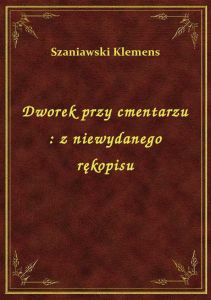 Dworek przy cmentarzu : z niewydanego rękopisu