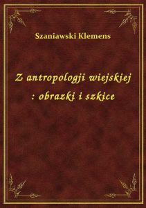 Z antropologji wiejskiej : obrazki i szkice