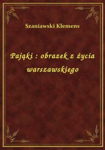 Pająki : obrazek z życia warszawskiego