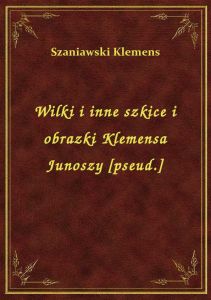 Wilki i inne szkice i obrazki Klemensa Junoszy [pseud.]