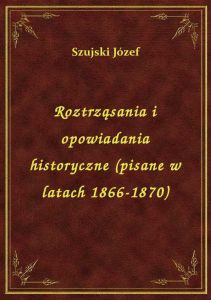 Roztrząsania i opowiadania historyczne (pisane w latach 1866-1870)