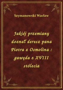 Jakiéj przemiany doznał deresz pana Piotra z Osmolina : gawęda z XVIII stólecia