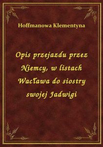 Opis przejazdu przez Niemcy, w listach Wacława do siostry swojej Jadwigi