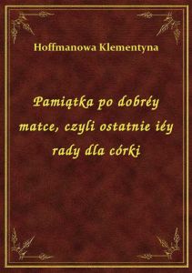 Pamiątka po dobréy matce, czyli ostatnie iéy rady dla córki