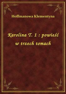 Karolina T. 1 : powieść w trzech tomach