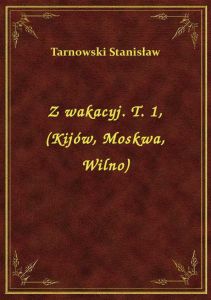 Z wakacyj. T. 1, (Kijów, Moskwa, Wilno)