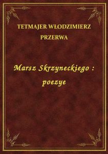 Marsz Skrzyneckiego : poezye