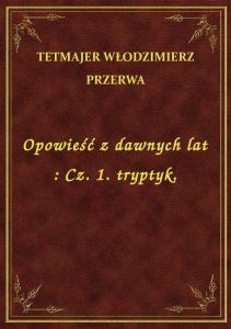 Opowieść z dawnych lat : Cz. 1. tryptyk.