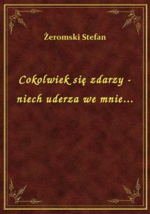 Cokolwiek się zdarzy - niech uderza we mnie...