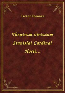 Theatrum virtutum Stanislai Cardinal Hosii...