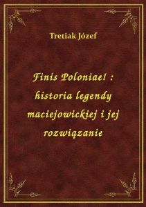 Finis Poloniae! : historia legendy maciejowickiej i jej rozwiązanie