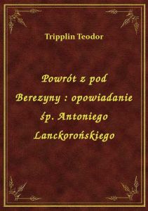 Powrót z pod Berezyny : opowiadanie śp. Antoniego Lanckorońskiego