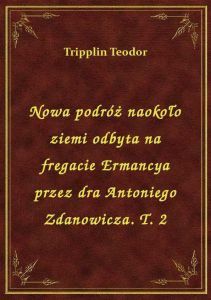 Nowa podróż naokoło ziemi odbyta na fregacie Ermancya przez dra Antoniego Zdanowicza. T. 2
