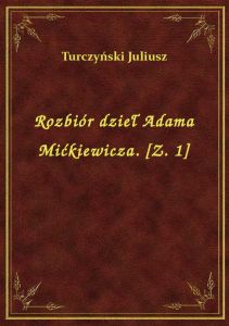 Rozbiór dzieł Adama Mićkiewicza. [Z. 1]