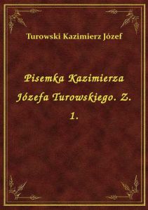 Pisemka Kazimierza Józefa Turowskiego. Z. 1.