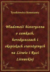 Wiadomość historyczna o zamkach, horodyszczach i okopiskach starożytnych na Litwie i Rusi Litewskiej