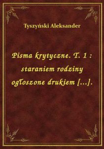 Pisma krytyczne. T. 1 : staraniem rodziny ogłoszone drukiem [...].