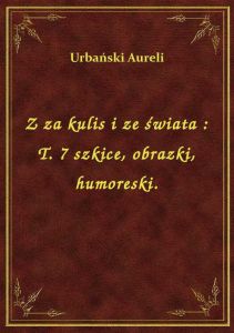 Z za kulis i ze świata : T. 7 szkice, obrazki, humoreski.