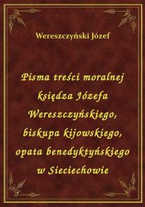 Pisma treści moralnej księdza Józefa Wereszczyńskiego, biskupa kijowskiego, opata benedyktyńskiego w
