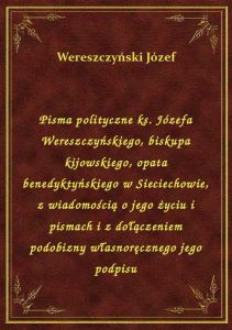 Pisma polityczne ks. Józefa Wereszczyńskiego, biskupa kijowskiego, opata benedyktyńskiego w Sieciech