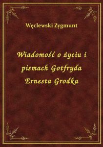 Wiadomość o życiu i pismach Gotfryda Ernesta Grodka