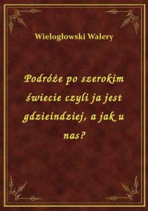 Podróże po szerokim świecie czyli ja jest gdzieindziej, a jak u nas?