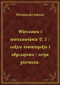 Warszawa i warszawianie T. 1 : szkice towarzyskie i obyczajowe : serya pierwsza.