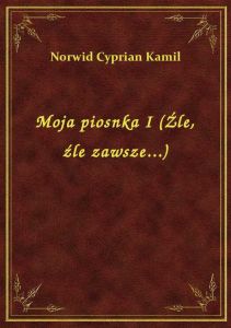 Moja piosnka I (Źle, źle zawsze...)