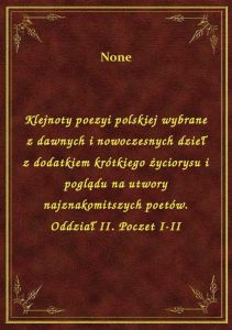 Klejnoty poezyi polskiej wybrane z dawnych i nowoczesnych dzieł z dodatkiem krótkiego życiorysu i po