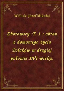 Zborowscy. T. 1 : obraz z domowego życia Polaków w drugiej połowie XVI wieku.