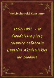 1867-1892. - w dwudziestą piątą rocznicę założenia Czytelni Akademickiej we Lwowie