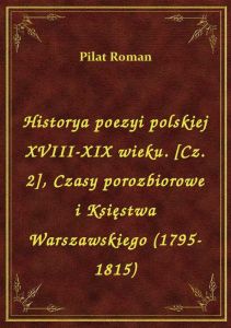 Historya poezyi polskiej XVIII-XIX wieku. [Cz. 2], Czasy porozbiorowe i Księstwa Warszawskiego (1795