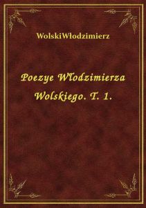 Poezye Włodzimierza Wolskiego. T. 1.