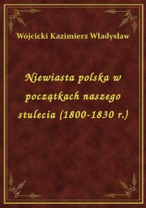Niewiasta polska w początkach naszego stulecia (1800-1830 r.)