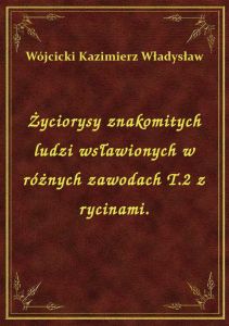 Życiorysy znakomitych ludzi wsławionych w różnych zawodach T.2 z rycinami.