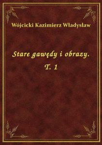 Stare gawędy i obrazy. T. 1