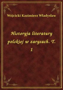 Historyja literatury polskiej w zarysach. T. 1