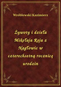 Żywoty i dzieła Mikołaja Reja z Nagłowic w czterechsetną rocznicę urodzin