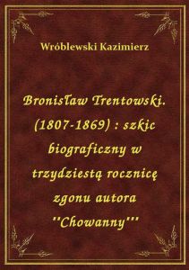 Bronisław Trentowski. (1807-1869) : szkic biograficzny w trzydziestą rocznicę zgonu autora \\Chowa