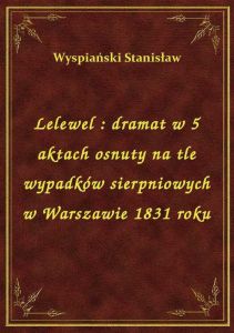 Lelewel : dramat w 5 aktach osnuty na tle wypadków sierpniowych w Warszawie 1831 roku