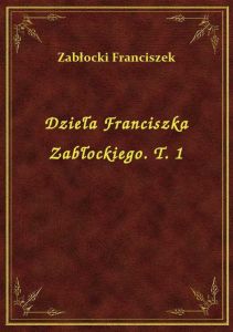 Dzieła Franciszka Zabłockiego. T. 1