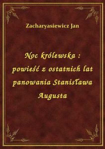 Noc królewska : powieść z ostatnich lat panowania Stanisława Augusta