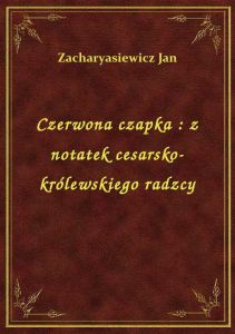 Czerwona czapka : z notatek cesarsko-królewskiego radzcy